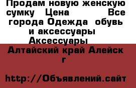 Продам новую женскую сумку › Цена ­ 1 500 - Все города Одежда, обувь и аксессуары » Аксессуары   . Алтайский край,Алейск г.